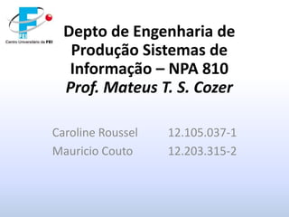 Depto de Engenharia de Produção Sistemas de Informação – NPA 810Prof. Mateus T. S. Cozer Caroline Roussel		12.105.037-1 Mauricio Couto		12.203.315-2		 