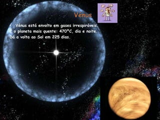 VénusVénus está envolto em gases irrespiráveis.É o planeta mais quente: 470ºC, dia e noite.Dá a volta ao Sol em 225 dias.