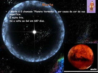Marte Marte é 0 chamado “Planeta Vermelho “, por causa da cor da sua superfície.É muito frio.Dá a volta ao Sol em 687 dias.