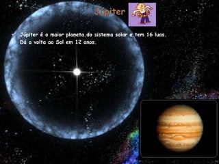 JúpiterJúpiter é o maior planeta do sistema solar e tem 16 luas.Dá a volta ao Sol em 12 anos.