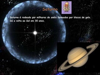SaturnoSaturno é rodeado por milhares de anéis formados por blocos de gelo.Dá a volta ao Sol em 30 anos.