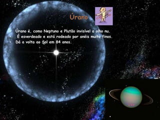 ÚranoÚrano é, como Neptuno e Plutão invisível a olho nu. É esverdeado e está rodeado por anéis muito finos.Dá a volta ao Sol em 84 anos.