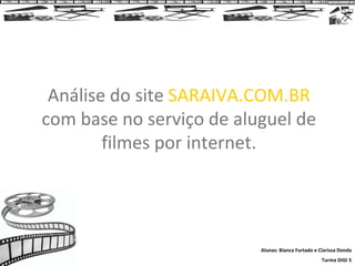 Análise do site  SARAIVA.COM.BR  com base no serviço de aluguel de filmes por internet. Alunas: Bianca Furtado e Clarissa Donda Turma DIGI 5 