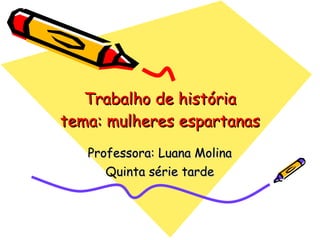 Trabalho de história tema: mulheres espartanas Professora: Luana Molina Quinta série tarde 