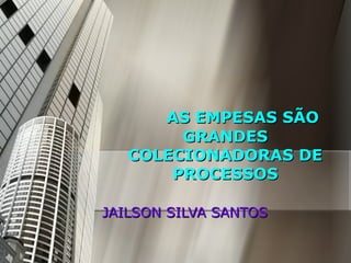 AS EMPESAS SÃO GRANDES COLECIONADORAS DE PROCESSOS JAILSON SILVA SANTOS 