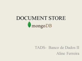 DOCUMENT STORE
TADS- Banco de Dados II
Aline Ferreira
 