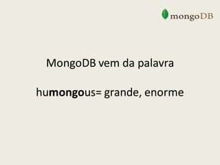 MongoDB vem da palavra
humongous= grande, enorme
 