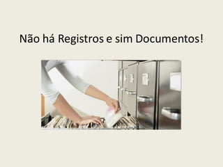 Não há Registros e sim Documentos!
 
