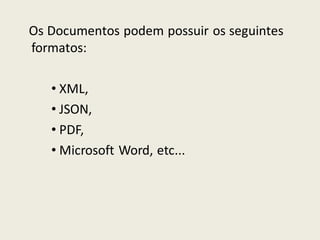 Os Documentos podem possuir os seguintes
formatos:
• XML,
• JSON,
• PDF,
• Microsoft Word, etc...
 