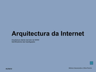01/24/12 Mónica Vasconcelos e Sílvia Pereira Arquitectura da Internet Arquitectura cliente /servidor da WWW Identificadores das hiperligações 