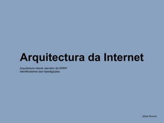 Sílvia Pereira Arquitectura da Internet Arquitectura cliente /servidor da WWW Identificadores das hiperligações 