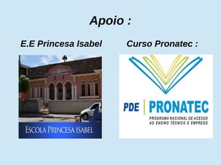 Apoio : 
E.E Princesa Isabel Curso Pronatec : 
 