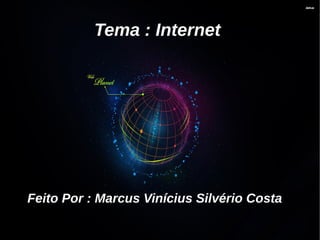 Tema : Internet 
Feito Por : Marcus Vinícius Silvério Costa 
 