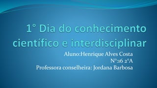 Aluno:Henrique Alves Costa
N°:16 2°A
Professora conselheira: Jordana Barbosa
 