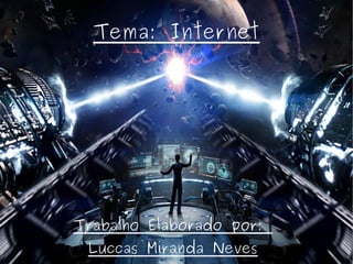 Tema: Internet 
Trabalho Elaborado por: 
Luccas Miranda Neves 
 