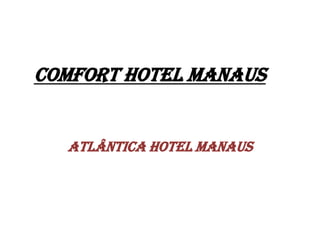Comfort Hotel Manaus
Atlântica Hotel Manaus
 