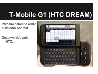 T-Mobile G1 (HTC DREAM)
Primeiro celular a rodar
o sistema Android.
Desenvolvido pela
HTC.
 