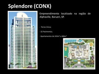 Splendore (CONX)
Empreendimento localizado na região de
Alphaville, Barueri, SP.
- Torres Única;
- 32 Pavimentos;
- Apartamentos de 243m² a 468m²
 