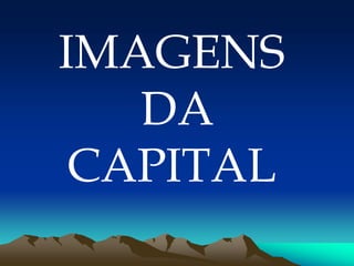 IMAGENS
DA
CAPITAL
 