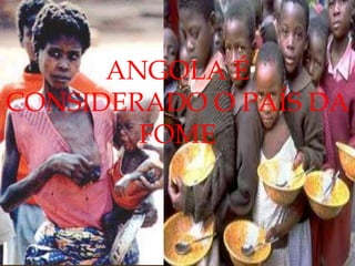 ANGOLA É
CONSIDERADO O PAÍS DA
FOME
 