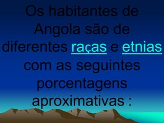 Os habitantes de
Angola são de
diferentes raças e etnias
com as seguintes
porcentagens
aproximativas :
 