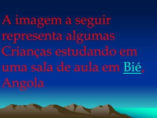A imagem a seguir
representa algumas
Crianças estudando em
uma sala de aula em Bié,
Angola
 