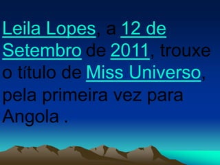 Leila Lopes, a 12 de
Setembro de 2011, trouxe
o título de Miss Universo,
pela primeira vez para
Angola .
 