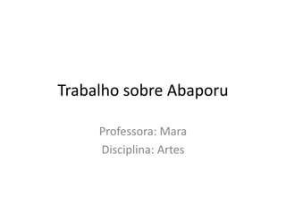 Trabalho sobre Abaporu
Professora: Mara
Disciplina: Artes
 