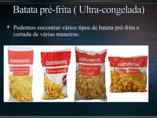 Podemos encontrar vários tipos de batata pré-frita e
cortada de várias maneiras.
 