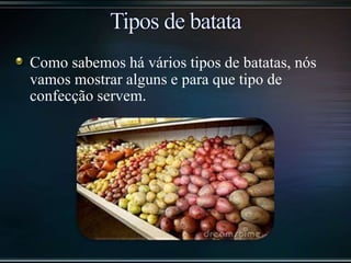 Como sabemos há vários tipos de batatas, nós
vamos mostrar alguns e para que tipo de
confecção servem.
 