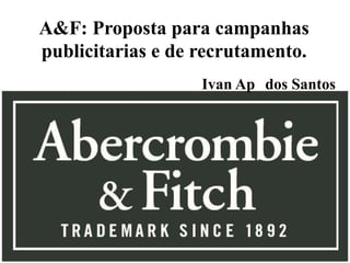 A&F: Proposta para campanhas
publicitarias e de recrutamento.
Ivan Ap dos Santos
 