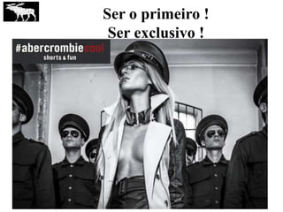 Ser o primeiro !
Ser exclusivo !
 