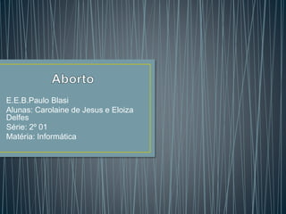 E.E.B.Paulo Blasi
Alunas: Carolaine de Jesus e Eloiza
Delfes
Série: 2º 01
Matéria: Informática
 