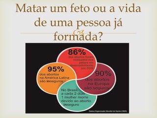 
Matar um feto ou a vida
de uma pessoa já
formada?
 