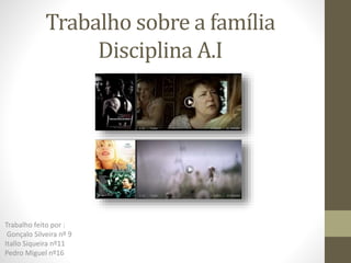 Trabalho sobre a família
Disciplina A.I
Trabalho feito por :
Gonçalo Silveira nº 9
Itallo Siqueira nº11
Pedro Miguel nº16
 