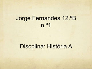 Jorge Fernandes 12.ºB
n.º1
Discplina: História A
 