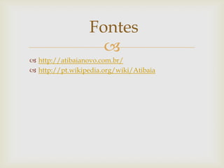 Fontes

 http://atibaianovo.com.br/
 http://pt.wikipedia.org/wiki/Atibaia

 