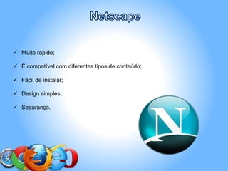  Muito rápido;
 É compatível com diferentes tipos de conteúdo;
 Fácil de instalar;
 Design simples;
 Segurança.
 