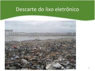Descarte do lixo eletrônico
12
 