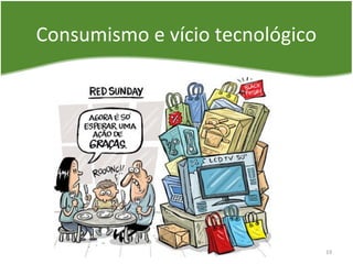 Consumismo e vício tecnológico
19
 