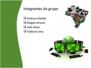 Integrantes do grupo
 Andreza Galvão
 Magda Amaral
 João Alves
 Valdson Lima
2
 