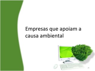 Empresas que apoiam a
causa ambiental
25
 