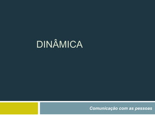 DINÂMICA
Comunicação com as pessoas
 