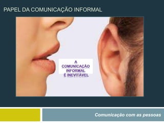 PAPEL DA COMUNICAÇÃO INFORMAL
Comunicação com as pessoas
 