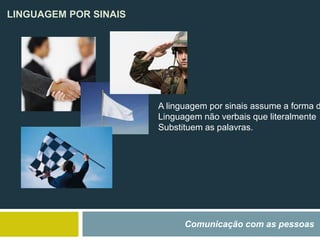 LINGUAGEM POR SINAIS
Comunicação com as pessoas
A linguagem por sinais assume a forma d
Linguagem não verbais que literalmente
Substituem as palavras.
 