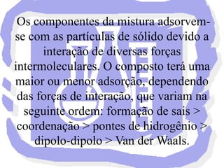                                          Dependendo da natureza das duas fases envolvidas tem-se diversos tipos de cromatografia:- sólido-líquido (coluna, camada fina, papel);- líquido-líquido;- gás-líquido.