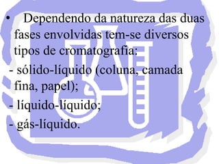 CROMATOGRAFIA EM COLUNA:  A cromatografia em coluna é uma técnica de partição entre duas fases, sólida e líquida, baseada na capacidade de adsorção e solubilidade.