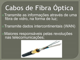  Transmite

as informações através de uma
fibra de vidro, na forma de luz;

 Transmite
 Maiores

dados intercontinentais (WAN)

responsáveis pelas revoluções
nas telecomunicações;

 