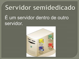 É um servidor dentro de outro
servidor.

 