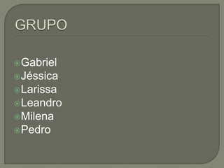 Gabriel
Jéssica
Larissa

Leandro
Milena
Pedro

 